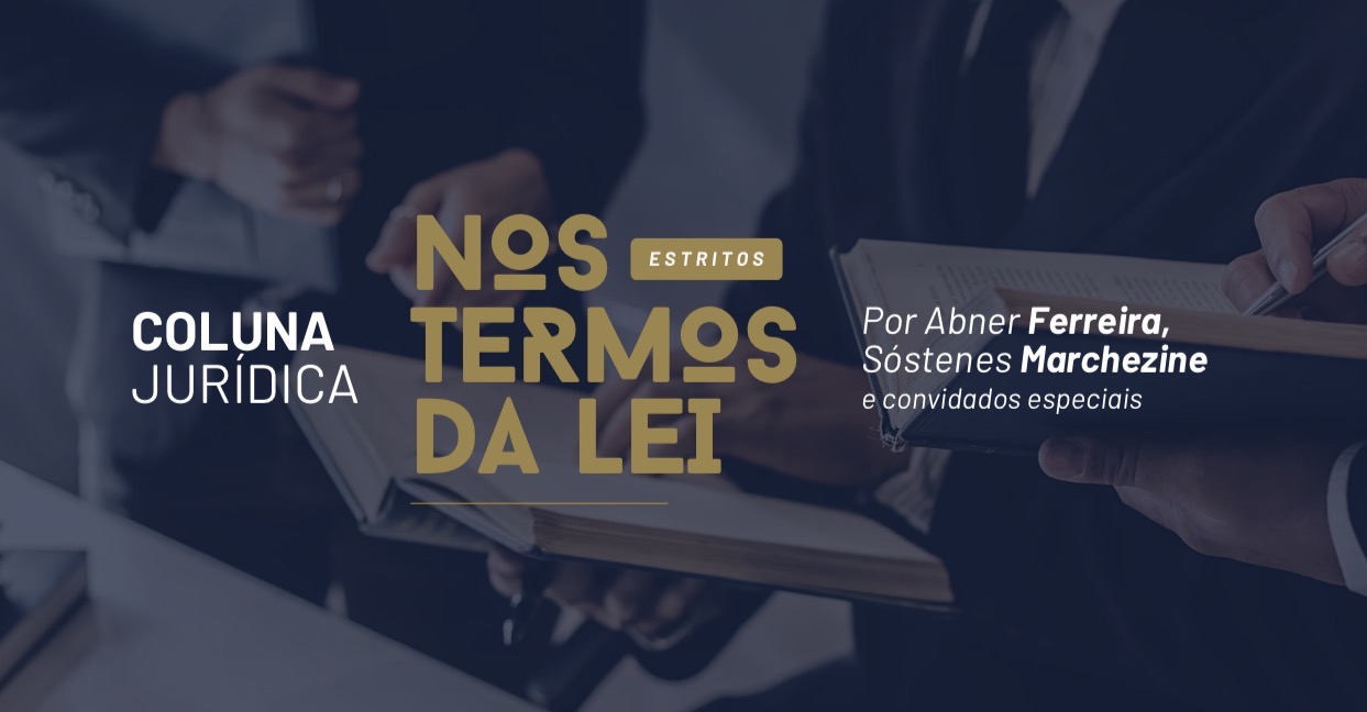 Coluna Jurídica Nos Estritos Termos da Lei, por Abner Ferreira, Sóstenes Marchezine e convidados especiais