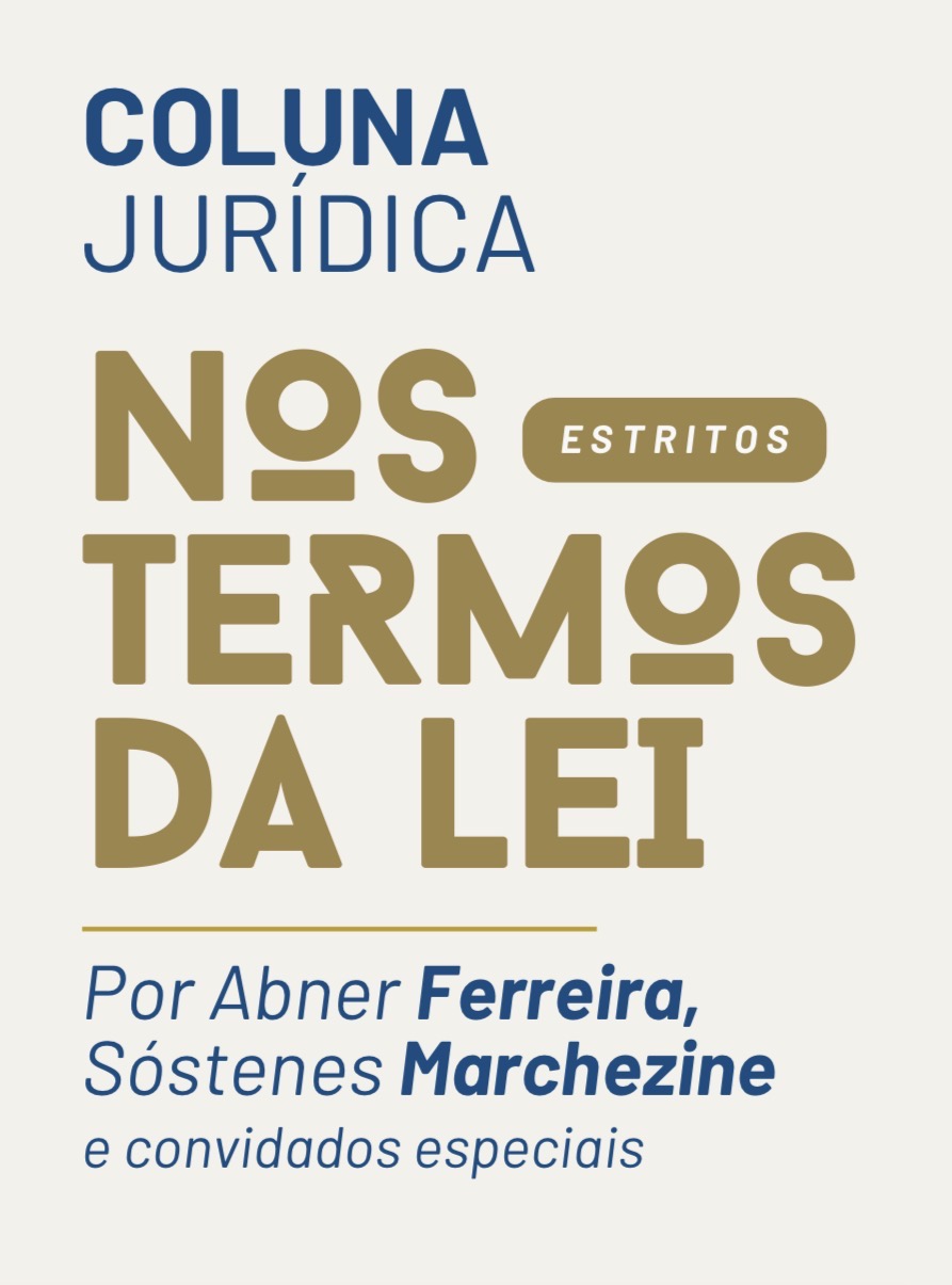 Coluna Jurídica Nos Estritos Termos da Lei, por Abner Ferreira, Sóstenes Marchezine e convidados especiais